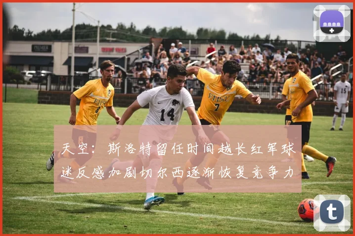 天空：斯洛特留任时间越长红军球迷反感加剧切尔西逐渐恢复竞争力