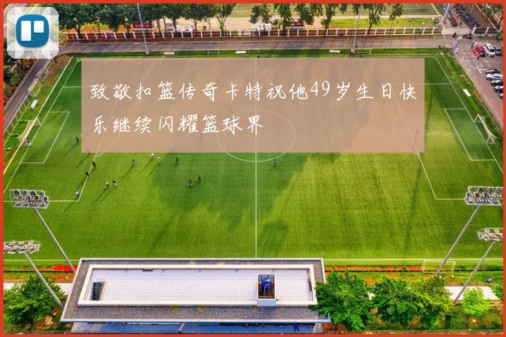 致敬扣篮传奇卡特祝他49岁生日快乐继续闪耀篮球界