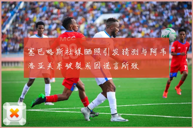 塞巴略斯社媒晒照引发猜测与阿韦洛亚关系破裂或因谎言所致