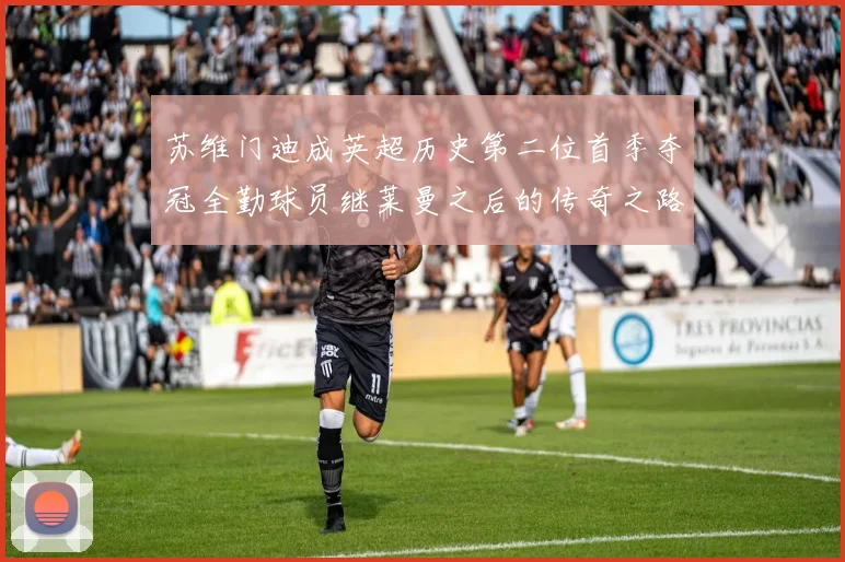 苏维门迪成英超历史第二位首季夺冠全勤球员继莱曼之后的传奇之路