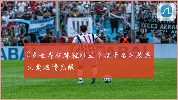 C罗世界杯球鞋印五个孩子名字展现父爱温情无限