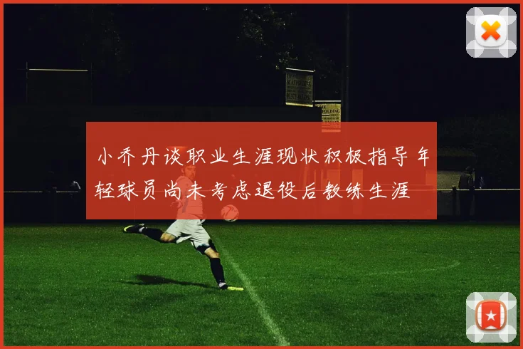 小乔丹谈职业生涯现状积极指导年轻球员尚未考虑退役后教练生涯