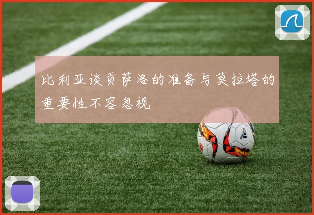 比利亚谈贡萨洛的准备与莫拉塔的重要性不容忽视