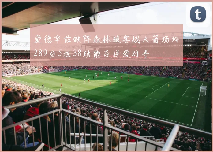 爱德华兹缺阵森林狼客战火箭场均289分5板38助能否逆袭对手