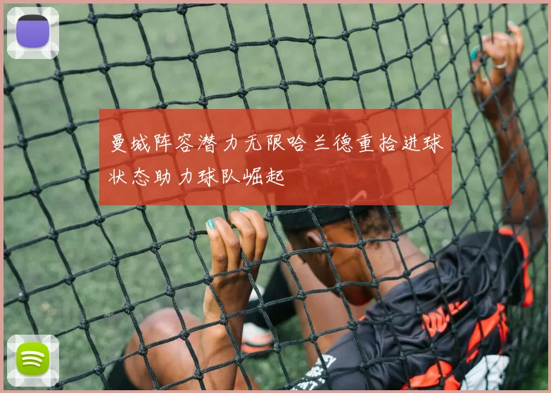 曼城阵容潜力无限哈兰德重拾进球状态助力球队崛起