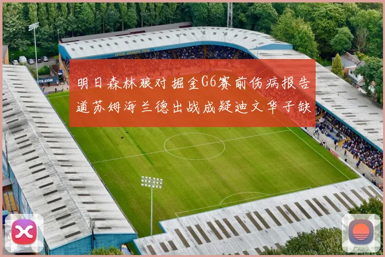 明日森林狼对掘金G6赛前伤病报告道苏姆海兰德出战成疑迪文华子缺阵